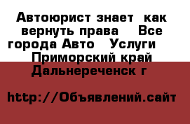 Автоюрист знает, как вернуть права. - Все города Авто » Услуги   . Приморский край,Дальнереченск г.